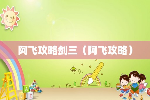 阿飞攻略剑三（阿飞攻略）