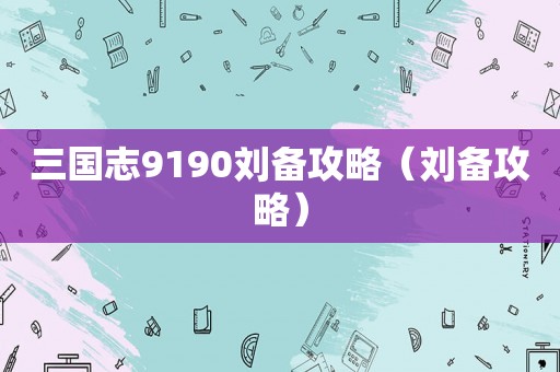 三国志9190刘备攻略（刘备攻略）
