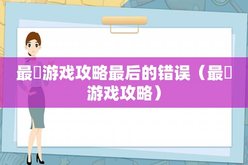 最囧游戏攻略最后的错误(最囧游戏攻略) 最囧游戏攻略最后的错误(最囧游戏攻略)