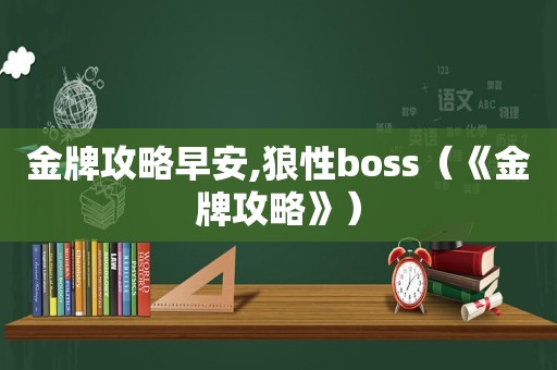 金牌攻略早安,狼性boss（《金牌攻略》）