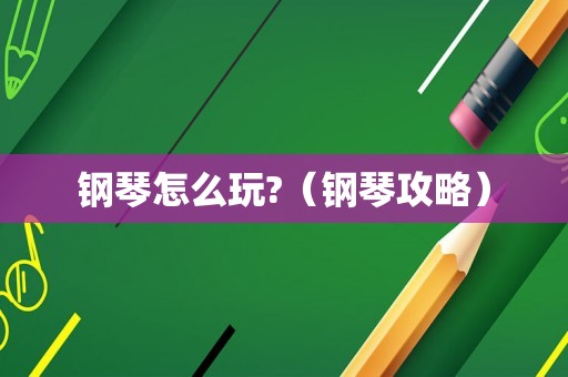 钢琴怎么玩?（钢琴攻略）