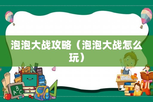 泡泡大战攻略(泡泡大战怎么玩) 泡泡大战攻略(泡泡大战怎么玩)