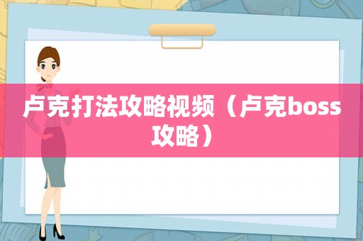 卢克打法攻略视频（卢克boss攻略）