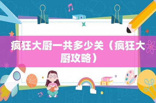 疯狂大厨一共多少关（疯狂大厨攻略）