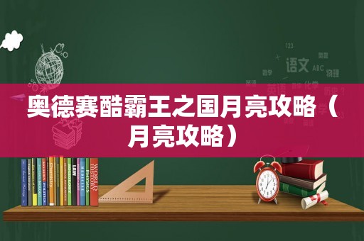 奥德赛酷霸王之国月亮攻略(月亮攻略) 奥德赛酷霸王之国月亮攻略(月亮攻略)