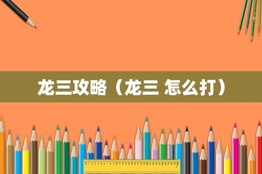 龙三攻略（龙三 怎么打）