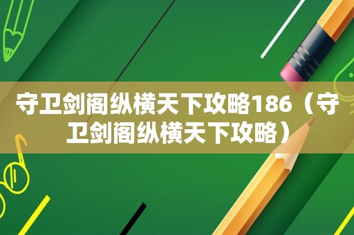 守卫剑阁纵横天下攻略186(守卫剑阁纵横天下攻略) 守卫剑阁纵横天下攻略186(守卫剑阁纵横天下攻略)