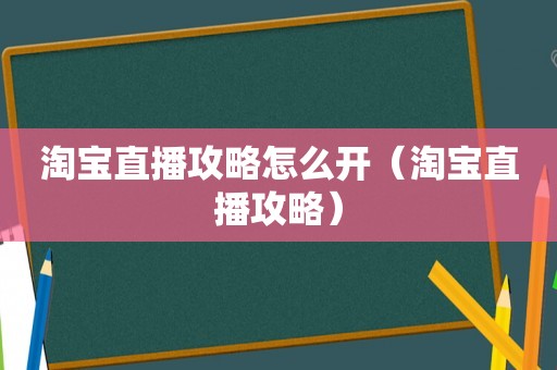 淘宝直播攻略怎么开（淘宝直播攻略）