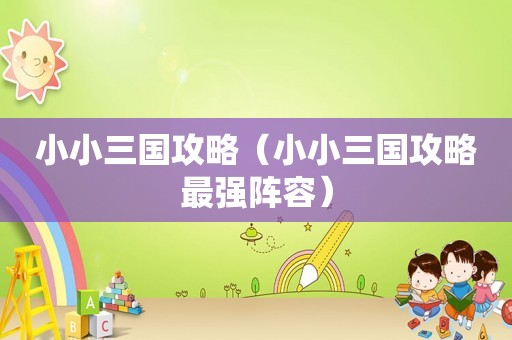 小小三国攻略（小小三国攻略最强阵容）