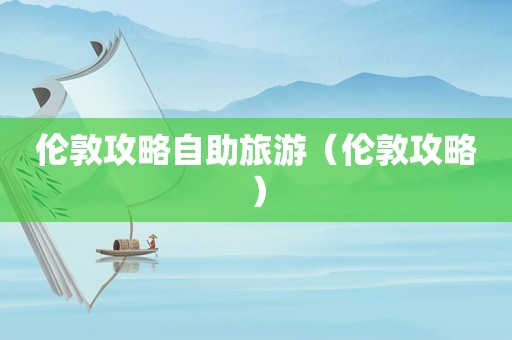 伦敦攻略自助旅游（伦敦攻略）