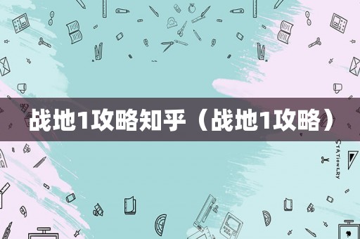战地1攻略知乎（战地1攻略）