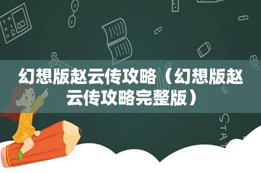 幻想版赵云传攻略（幻想版赵云传攻略完整版）