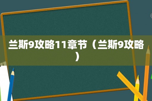 兰斯9攻略11章节（兰斯9攻略）