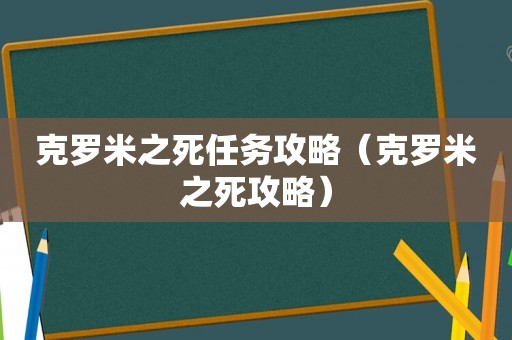 克罗米之死任务攻略(克罗米之死攻略) 克罗米之死任务攻略(克罗米之死攻略)