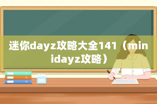 迷你dayz攻略大全141（minidayz攻略）