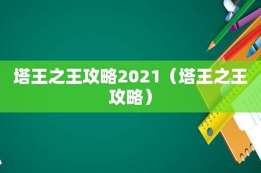 塔王之王攻略2021（塔王之王攻略）