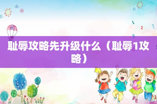 耻辱攻略先升级什么（耻辱1攻略）