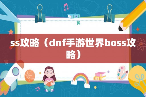 ss攻略（dnf手游世界boss攻略）
