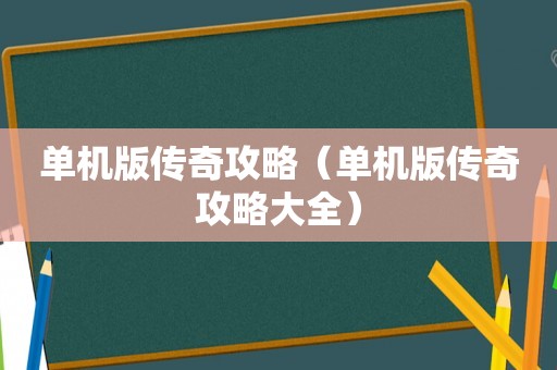 单机版传奇攻略(单机版传奇攻略大全) 单机版传奇攻略(单机版传奇攻略大全)