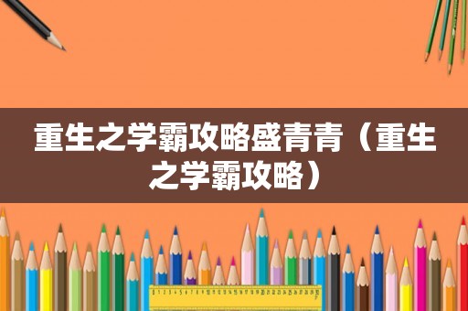 重生之学霸攻略盛青青（重生之学霸攻略）