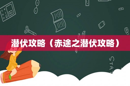 潜伏攻略(赤途之潜伏攻略) 潜伏攻略(赤途之潜伏攻略)