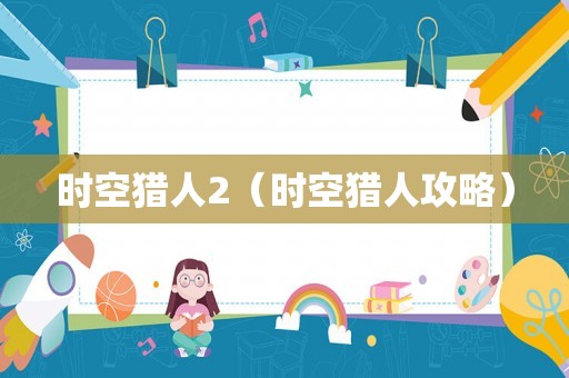 时空猎人2(时空猎人攻略) 时空猎人2(时空猎人攻略)