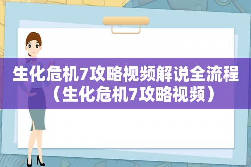 生化危机7攻略视频解说全流程（生化危机7攻略视频）