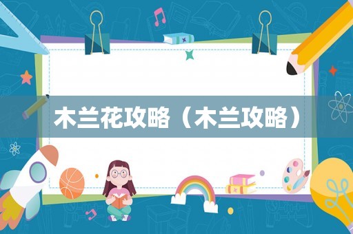 木兰花攻略(木兰攻略) 木兰花攻略(木兰攻略)