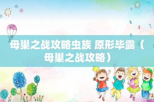 母巢之战攻略虫族 原形毕露（母巢之战攻略）