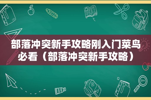 部落冲突新手攻略刚入门菜鸟必看（部落冲突新手攻略）