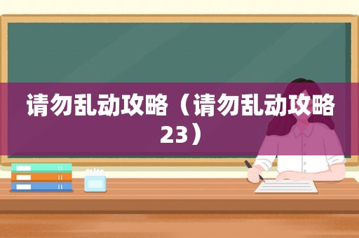 请勿乱动攻略（请勿乱动攻略23）