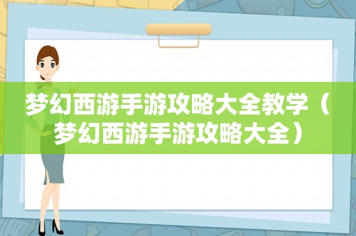 梦幻西游手游攻略大全教学(梦幻西游手游攻略大全) 梦幻西游手游攻略大全教学(梦幻西游手游攻略大全)