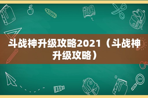 斗战神升级攻略2021(斗战神升级攻略) 斗战神升级攻略2021(斗战神升级攻略)