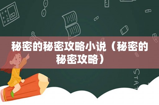 秘密的秘密攻略小说（秘密的秘密攻略）