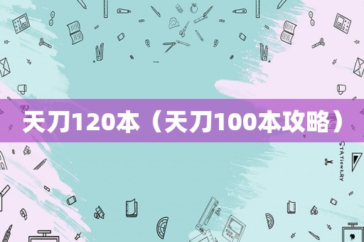 天刀120本(天刀100本攻略) 天刀120本(天刀100本攻略)