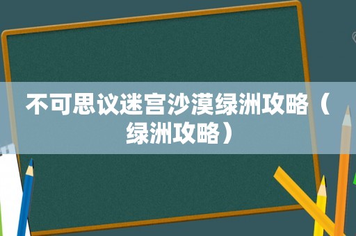 不可思议迷宫沙漠绿洲攻略（绿洲攻略）