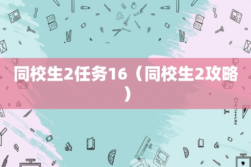 同校生2任务16（同校生2攻略）