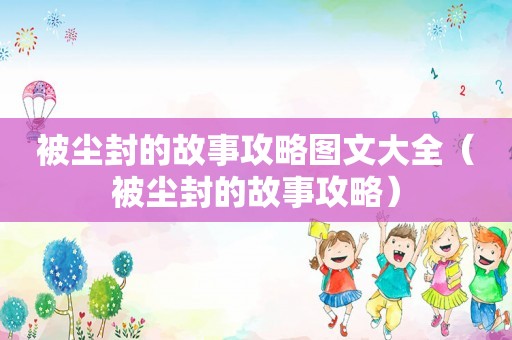 被尘封的故事攻略图文大全（被尘封的故事攻略）