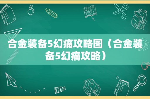 合金装备5幻痛攻略图（合金装备5幻痛攻略）