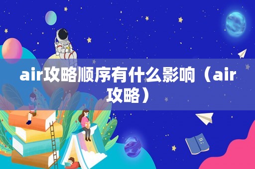 air攻略顺序有什么影响（air攻略）