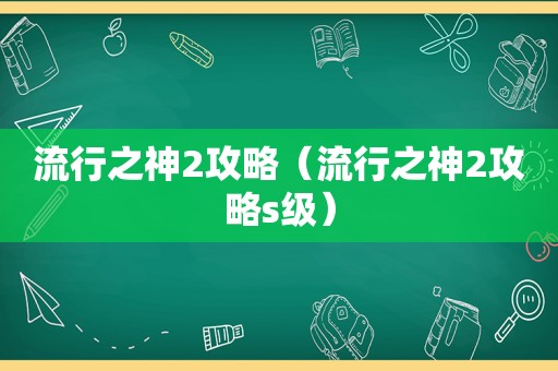 流行之神2攻略(流行之神2攻略s级) 流行之神2攻略(流行之神2攻略s级)