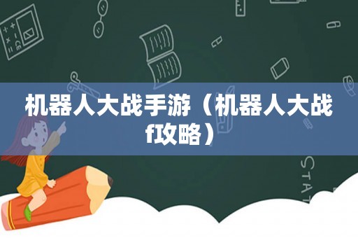 机器人大战手游(机器人大战f攻略) 机器人大战手游(机器人大战f攻略)