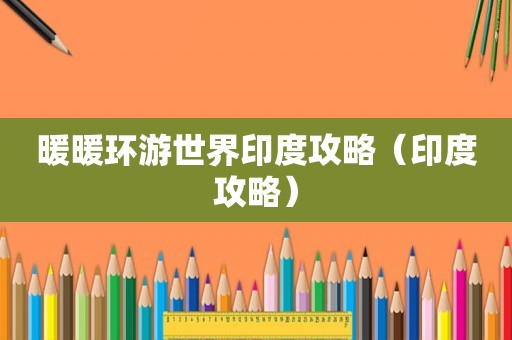 暖暖环游世界印度攻略（印度攻略）