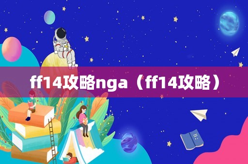 ff14攻略nga（ff14攻略）