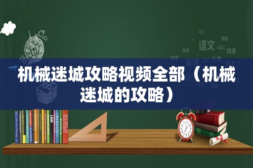 机械迷城攻略视频全部(机械迷城的攻略) 机械迷城攻略视频全部(机械迷城的攻略)