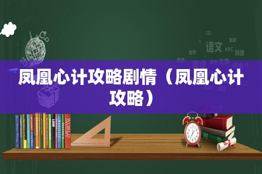 凤凰心计攻略剧情（凤凰心计攻略）