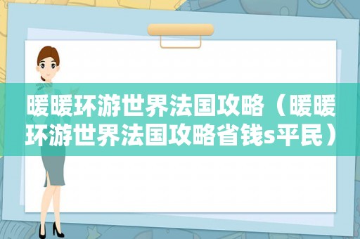 暖暖环游世界法国攻略（暖暖环游世界法国攻略省钱s平民）