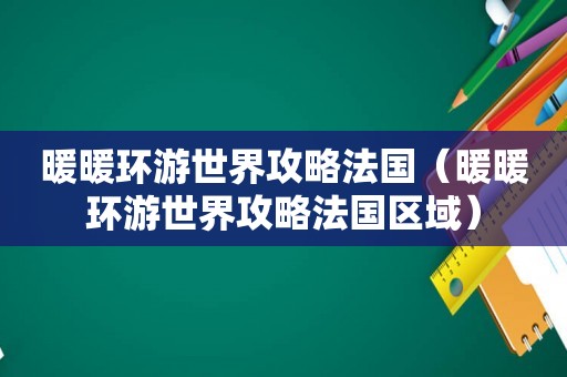 暖暖环游世界攻略法国（暖暖环游世界攻略法国区域）