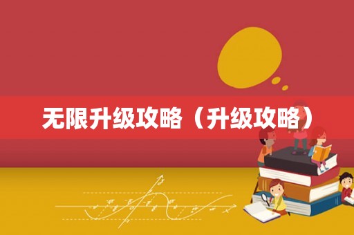 无限升级攻略(升级攻略) 无限升级攻略(升级攻略)