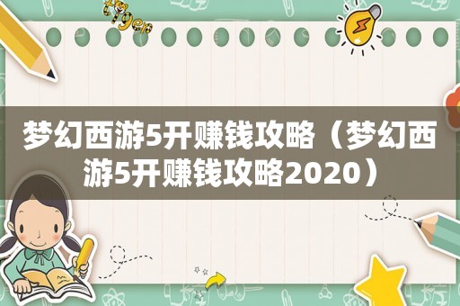 梦幻西游5开赚钱攻略(梦幻西游5开赚钱攻略2020) 梦幻西游5开赚钱攻略(梦幻西游5开赚钱攻略2020)